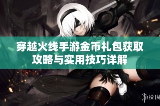 穿越火線手游金幣禮包獲取攻略與實用技巧詳解