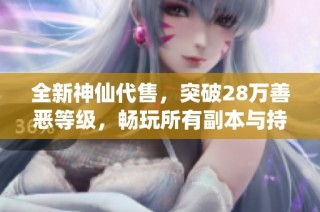 全新神仙代售，突破28萬善惡等級，暢玩所有副本與持續(xù)更新體驗