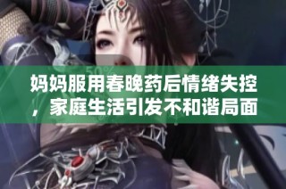 媽媽服用春晚藥后情緒失控，家庭生活引發(fā)不和諧局面