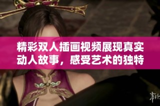 精彩雙人插畫視頻展現真實動人故事，感受藝術的獨特魅力
