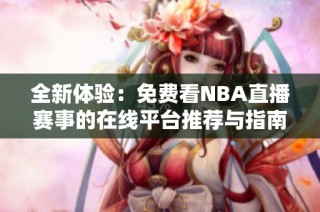全新體驗(yàn)：免費(fèi)看NBA直播賽事的在線平臺(tái)推薦與指南