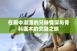 在雨中潮濕的兄妹情深與骨科醫術的交融之旅