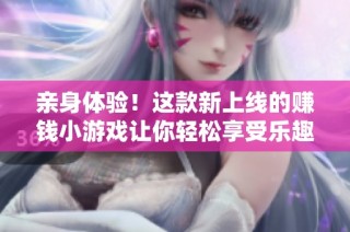 親身體驗！這款新上線的賺錢小游戲讓你輕松享受樂趣與收益