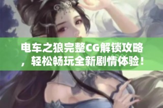 電車之狼完整CG解鎖攻略，輕松暢玩全新劇情體驗！