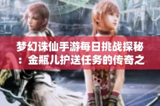 夢幻誅仙手游每日挑戰探秘：金瓶兒護送任務的傳奇之旅