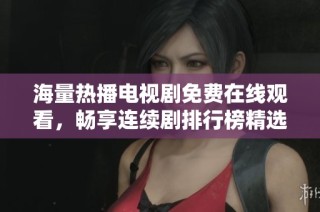 海量熱播電視劇免費在線觀看，暢享連續劇排行榜精選推薦