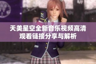 天美星空全新音樂視頻高清觀看鏈接分享與解析