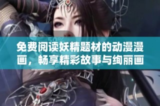 免費閱讀妖精題材的動漫漫畫，暢享精彩故事與絢麗畫風體驗