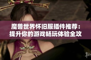 魔獸世界懷舊服插件推薦：提升你的游戲暢玩體驗全攻略