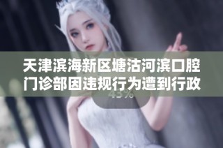 天津濱海新區塘沽河濱口腔門診部因違規行為遭到行政處罰事件分析