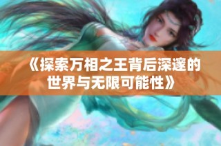 《探索萬相之王背后深邃的世界與無限可能性》