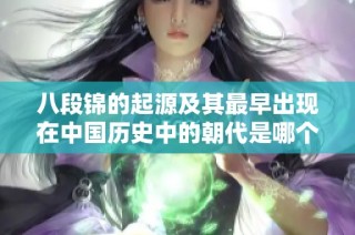 八段錦的起源及其最早出現(xiàn)在中國歷史中的朝代是哪個(gè)