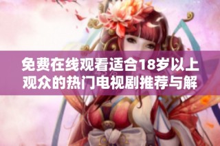 免費在線觀看適合18歲以上觀眾的熱門電視劇推薦與解析
