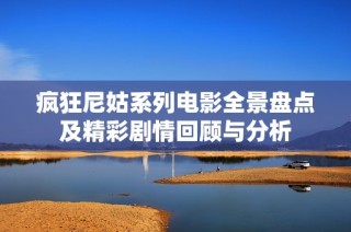 瘋狂尼姑系列電影全景盤點及精彩劇情回顧與分析
