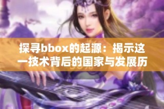 探尋bbox的起源：揭示這一技術背后的國家與發展歷程