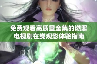 免費(fèi)觀看高質(zhì)量全集的燃罪電視劇在線觀影體驗(yàn)指南