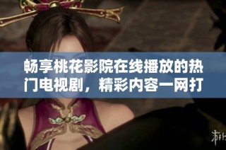 暢享桃花影院在線播放的熱門電視劇，精彩內容一網打盡