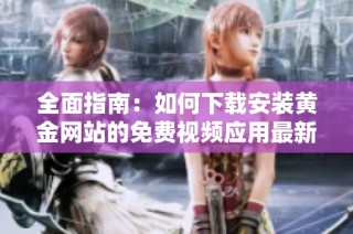全面指南：如何下載安裝黃金網站的免費視頻應用最新版本