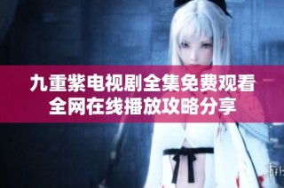 九重紫電視劇全集免費觀看全網(wǎng)在線播放攻略分享