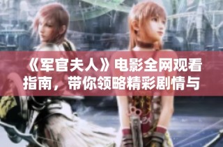 《軍官夫人》電影全網觀看指南，帶你領略精彩劇情與角色深度探索