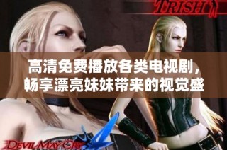 高清免費(fèi)播放各類電視劇，暢享漂亮妹妹帶來的視覺盛宴