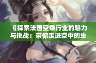 《探索法國空乘行業的魅力與挑戰：帶你走進空中的生活與工作》