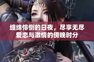 纏綿悱惻的日夜，盡享無盡愛戀與激情的傍晚時分