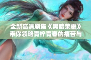 全新高清劇集《黑暗榮耀》帶你領(lǐng)略青檸青春的痛苦與掙扎