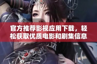 官方推薦影視應用下載，輕松獲取優(yōu)質(zhì)電影和劇集信息