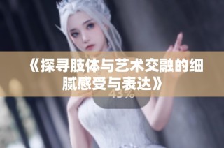 《探尋肢體與藝術(shù)交融的細(xì)膩感受與表達(dá)》