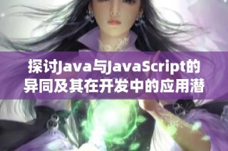 探討Java與JavaScript的異同及其在開發中的應用潛力