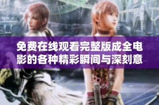 免費在線觀看完整版成全電影的各種精彩瞬間與深刻意義解析
