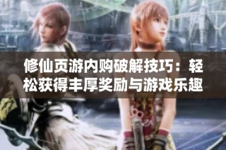 修仙頁游內購破解技巧：輕松獲得豐厚獎勵與游戲樂趣