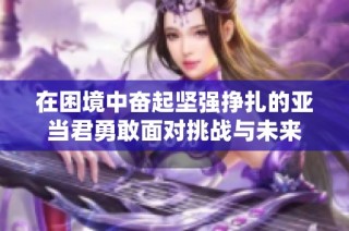 在困境中奮起堅強掙扎的亞當君勇敢面對挑戰與未來