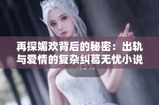 再探媚歡背后的秘密：出軌與愛情的復雜糾葛無憂小說下載