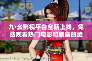 九·幺影視平臺全新上線，免費觀看熱門電影和劇集的絕佳機會
