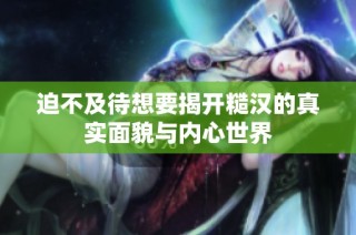 迫不及待想要揭開糙漢的真實面貌與內心世界