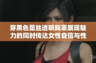 穿黑色蕾絲透明胸罩展現魅力的同時傳達女性自信與性感氣質
