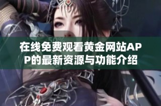 在線免費觀看黃金網(wǎng)站APP的最新資源與功能介紹