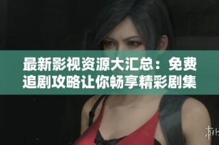 最新影視資源大匯總：免費追劇攻略讓你暢享精彩劇集樂趣
