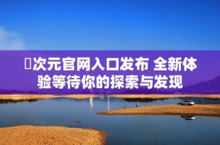 囧次元官網入口發布 全新體驗等待你的探索與發現