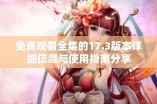 免費觀看全集的17.3版本詳細信息與使用指南分享