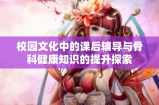 校園文化中的課后輔導與骨科健康知識的提升探索