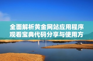 全面解析黃金網站應用程序觀看寶典代碼分享與使用方法