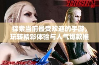 探索當前最受歡迎的手游，玩轉(zhuǎn)精彩體驗與人氣爆款推薦