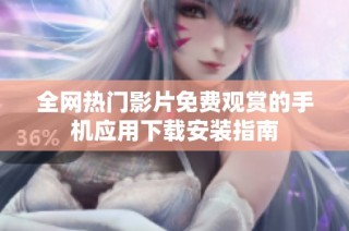 全網(wǎng)熱門影片免費觀賞的手機應(yīng)用下載安裝指南