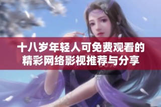 十八歲年輕人可免費觀看的精彩網絡影視推薦與分享