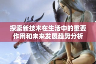 探索新技術(shù)在生活中的重要作用和未來發(fā)展趨勢分析