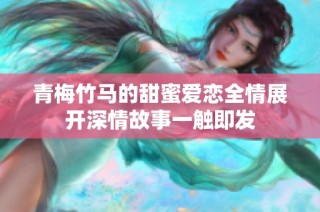 青梅竹馬的甜蜜愛戀全情展開深情故事一觸即發