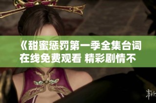 《甜蜜懲罰第一季全集臺詞在線免費觀看 精彩劇情不容錯過》